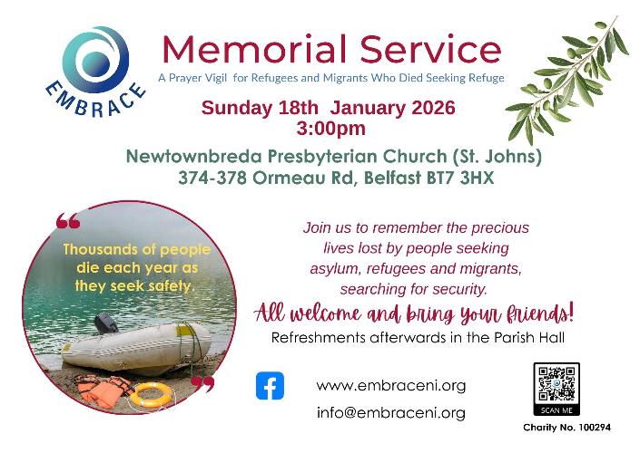EMBRACE NI Memorial Service On Sunday, the 18th of January 2026 at 3:00 p.m., a Memorial Service will be held at Newtownbreda Presbyterian Church (St. John’s), organized by Embrace NI and open to everyone of any faith background. There will be no casket or burial, as the precious lives being commemorated never made it here or to safety anywhere. They died before reaching the security they risked their lives to find.